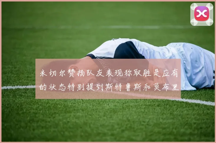 米切尔赞扬队友表现称取胜是应有的状态特别提到斯特鲁斯和莫布里