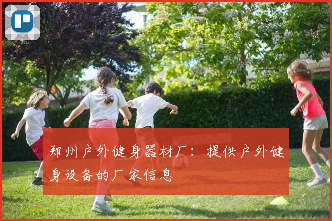 郑州户外健身器材厂：提供户外健身设备的厂家信息