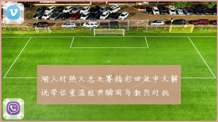 湖人对热火总决赛精彩回放中文解说带你重温经典瞬间与激烈对抗