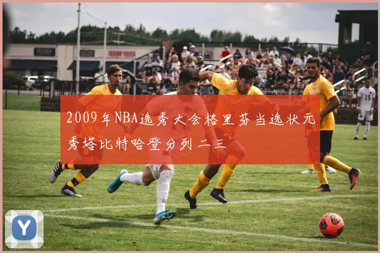 2009年NBA选秀大会格里芬当选状元秀塔比特哈登分列二三