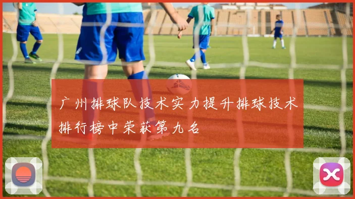 广州排球队技术实力提升排球技术排行榜中荣获第九名