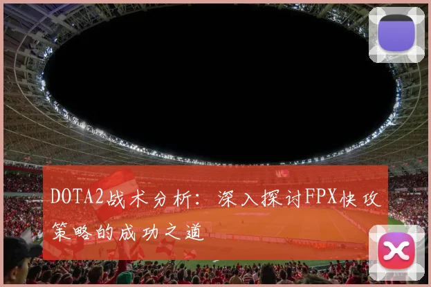 DOTA2战术分析：深入探讨FPX快攻策略的成功之道