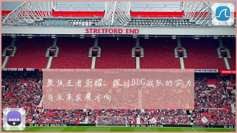 聚焦王者荣耀：探讨BLG战队的实力与未来发展方向