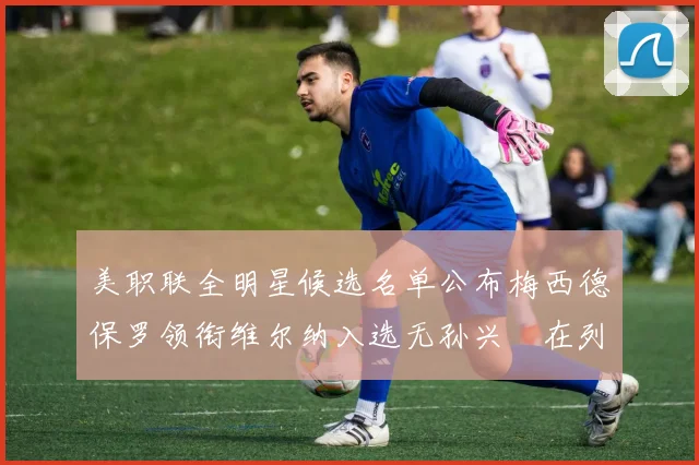美职联全明星候选名单公布梅西德保罗领衔维尔纳入选无孙兴慜在列