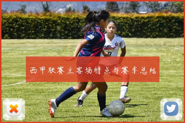 西甲联赛主客场特点与赛季总结
