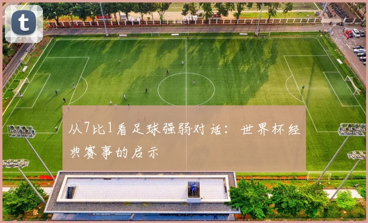 从7比1看足球强弱对话：世界杯经典赛事的启示